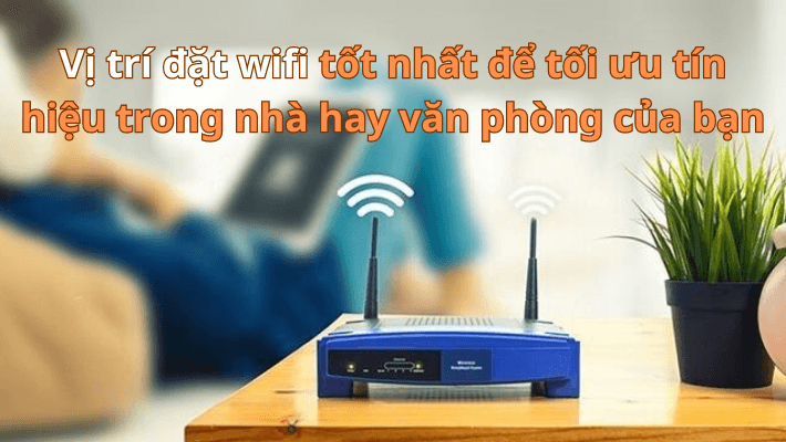 Vị trí đặt modem WiFi tối ưu nhất