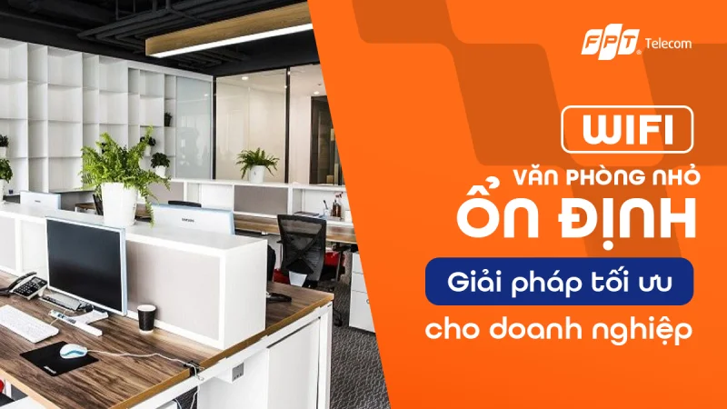 Giải pháp WiFi cho văn phòng nhỏ: Ổn định, tiết kiệm, dễ triển khai